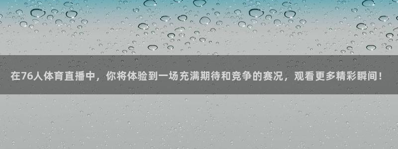 在76人体育直播中，你将体验到一场充满期待和竞争的赛况，观看更多精彩瞬间！